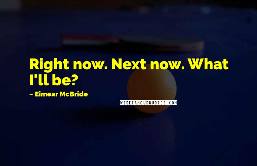 Eimear McBride Quotes: Right now. Next now. What I'll be?