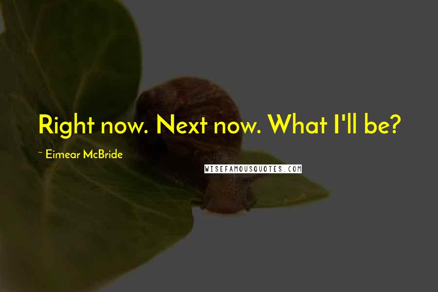 Eimear McBride Quotes: Right now. Next now. What I'll be?