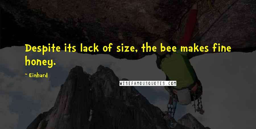 Einhard Quotes: Despite its lack of size, the bee makes fine honey.