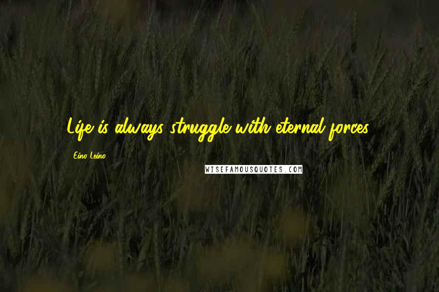 Eino Leino Quotes: Life is always struggle with eternal forces.