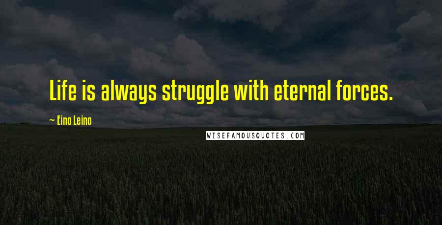 Eino Leino Quotes: Life is always struggle with eternal forces.