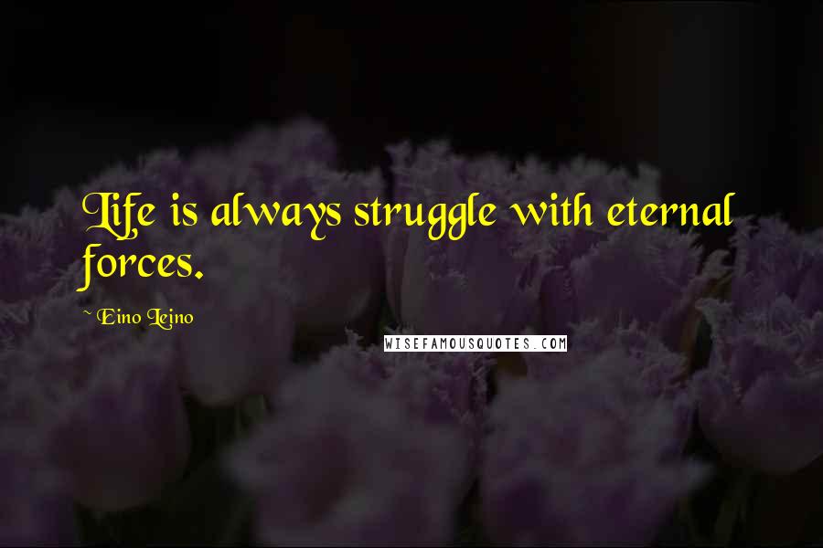 Eino Leino Quotes: Life is always struggle with eternal forces.