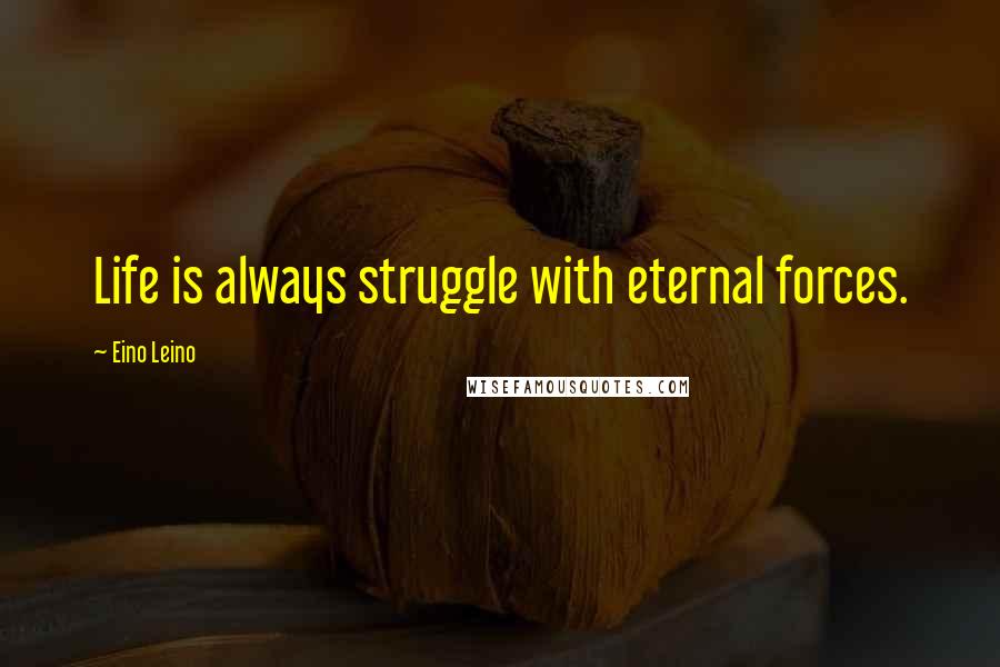 Eino Leino Quotes: Life is always struggle with eternal forces.