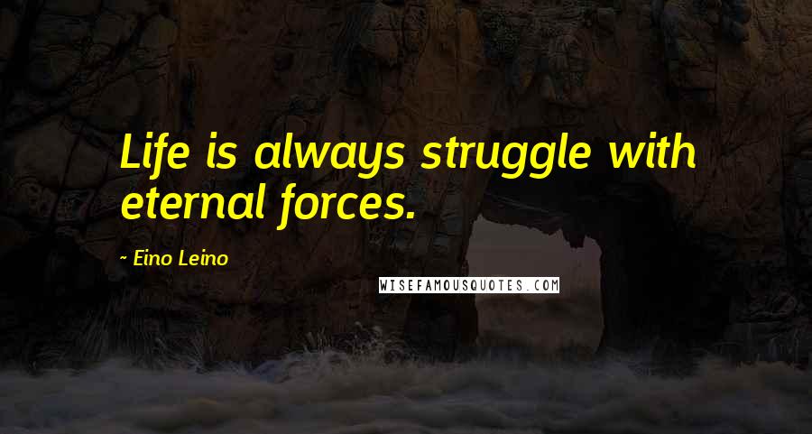Eino Leino Quotes: Life is always struggle with eternal forces.