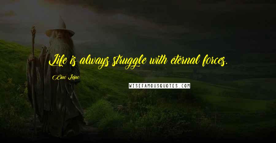 Eino Leino Quotes: Life is always struggle with eternal forces.