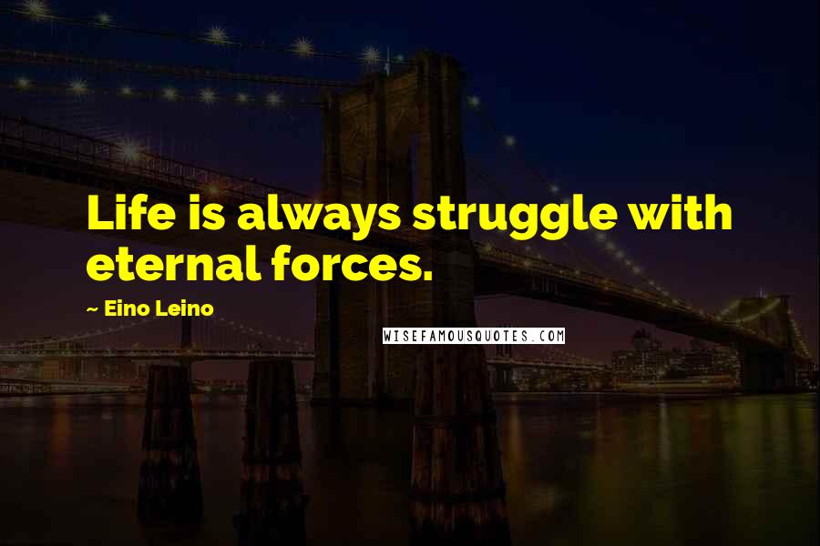 Eino Leino Quotes: Life is always struggle with eternal forces.