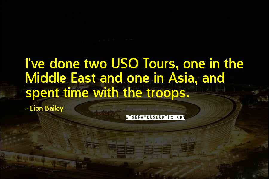 Eion Bailey Quotes: I've done two USO Tours, one in the Middle East and one in Asia, and spent time with the troops.