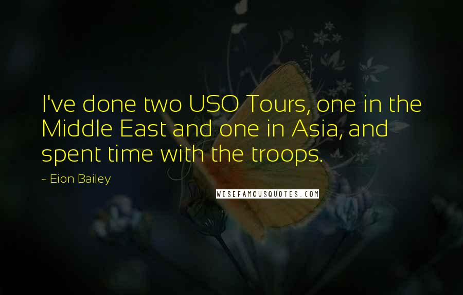 Eion Bailey Quotes: I've done two USO Tours, one in the Middle East and one in Asia, and spent time with the troops.
