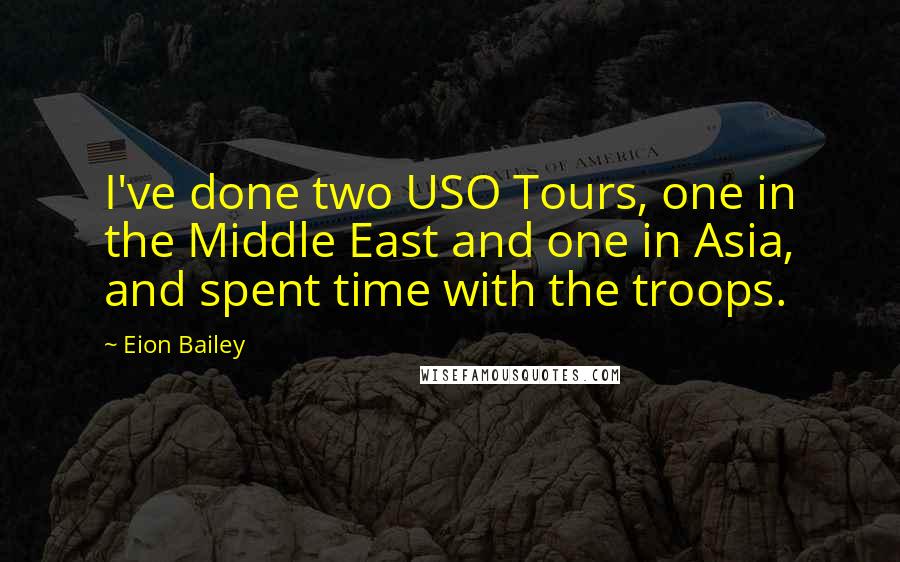 Eion Bailey Quotes: I've done two USO Tours, one in the Middle East and one in Asia, and spent time with the troops.