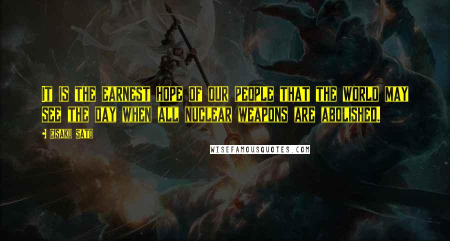 Eisaku Sato Quotes: It is the earnest hope of our people that the world may see the day when all nuclear weapons are abolished.