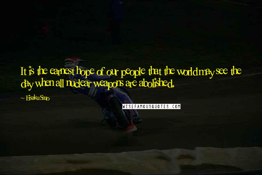 Eisaku Sato Quotes: It is the earnest hope of our people that the world may see the day when all nuclear weapons are abolished.