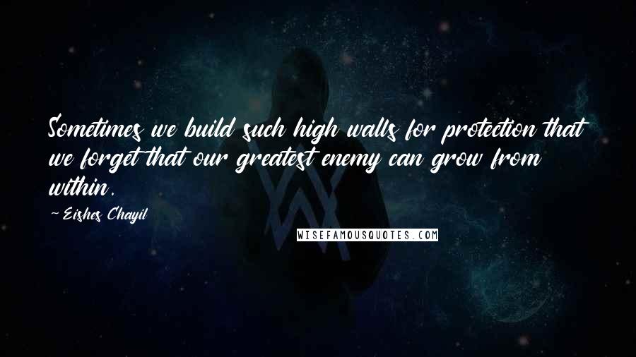 Eishes Chayil Quotes: Sometimes we build such high walls for protection that we forget that our greatest enemy can grow from within.