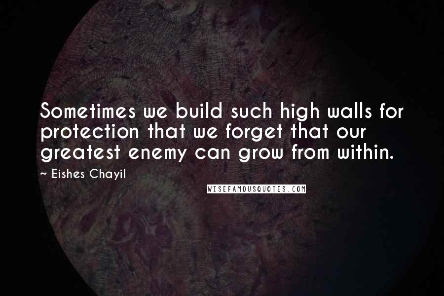 Eishes Chayil Quotes: Sometimes we build such high walls for protection that we forget that our greatest enemy can grow from within.