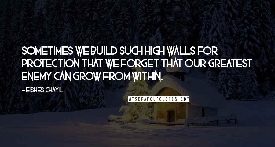 Eishes Chayil Quotes: Sometimes we build such high walls for protection that we forget that our greatest enemy can grow from within.