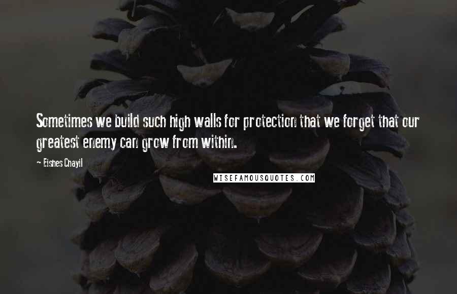 Eishes Chayil Quotes: Sometimes we build such high walls for protection that we forget that our greatest enemy can grow from within.