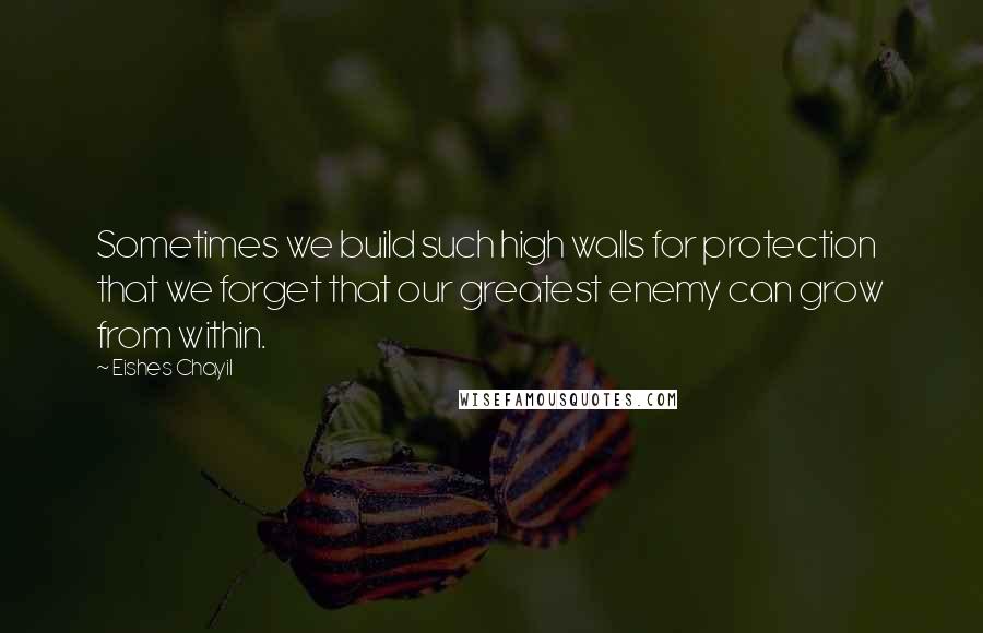Eishes Chayil Quotes: Sometimes we build such high walls for protection that we forget that our greatest enemy can grow from within.