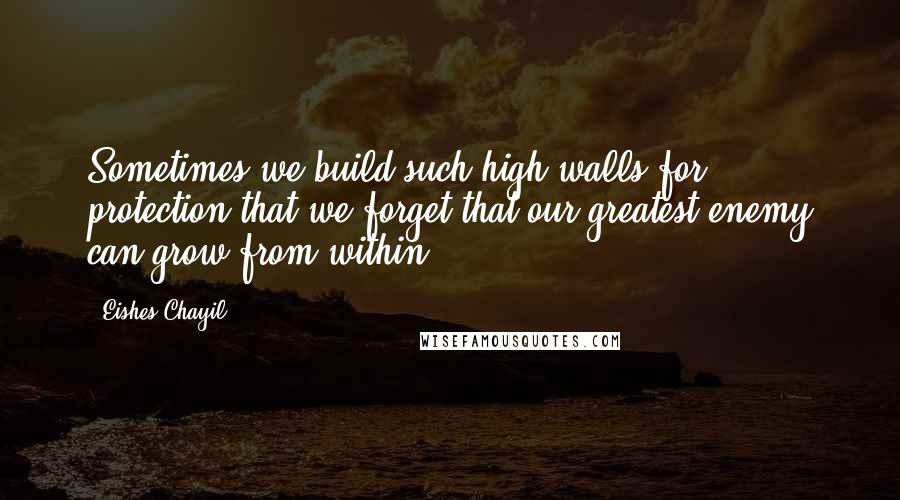Eishes Chayil Quotes: Sometimes we build such high walls for protection that we forget that our greatest enemy can grow from within.