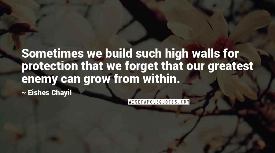 Eishes Chayil Quotes: Sometimes we build such high walls for protection that we forget that our greatest enemy can grow from within.
