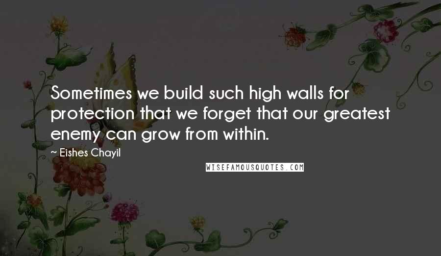 Eishes Chayil Quotes: Sometimes we build such high walls for protection that we forget that our greatest enemy can grow from within.