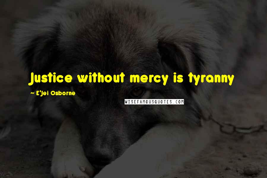 E'Jei Osborne Quotes: Justice without mercy is tyranny