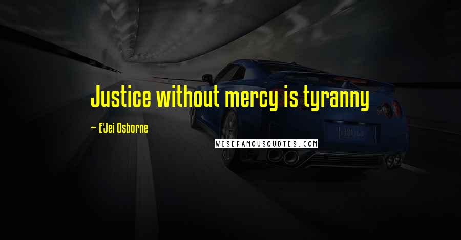 E'Jei Osborne Quotes: Justice without mercy is tyranny