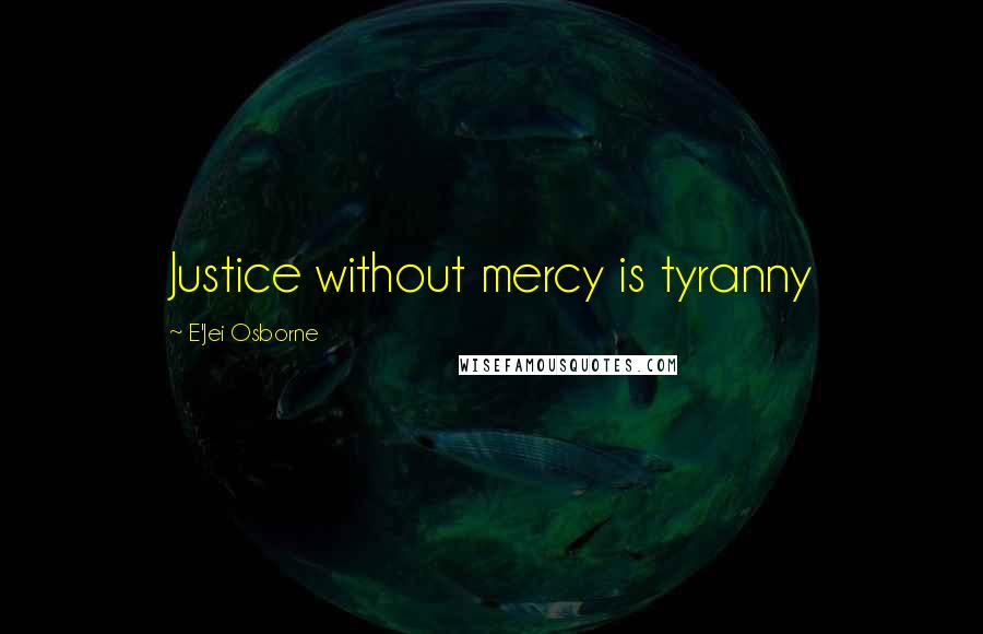 E'Jei Osborne Quotes: Justice without mercy is tyranny