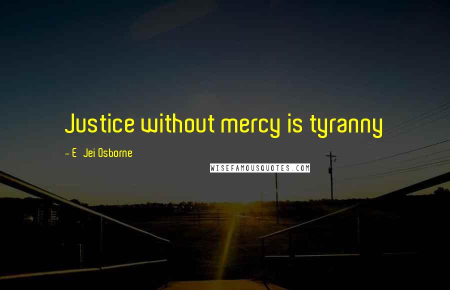 E'Jei Osborne Quotes: Justice without mercy is tyranny