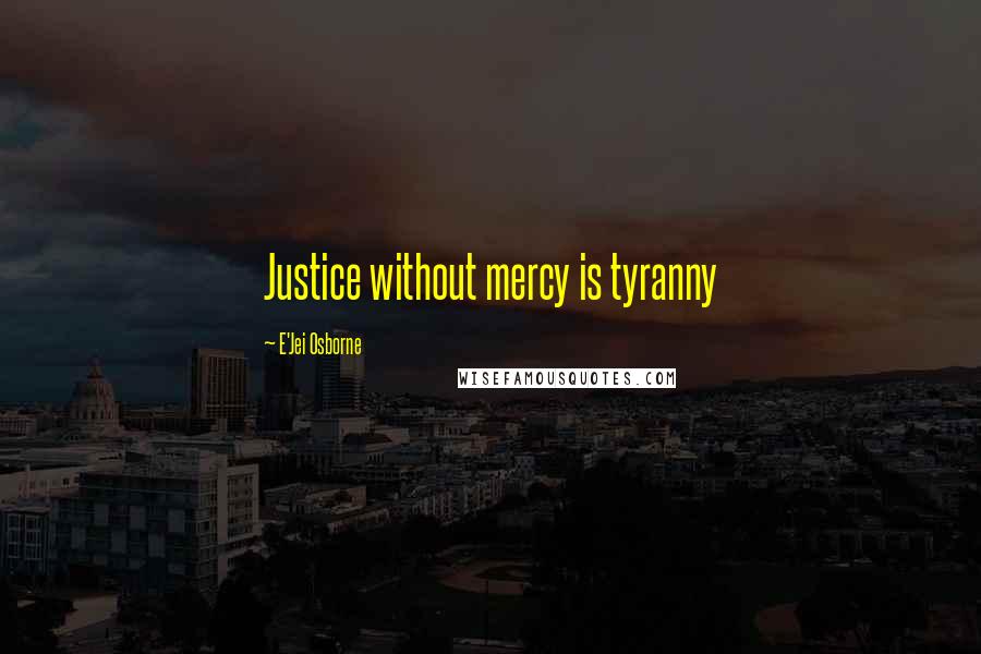 E'Jei Osborne Quotes: Justice without mercy is tyranny