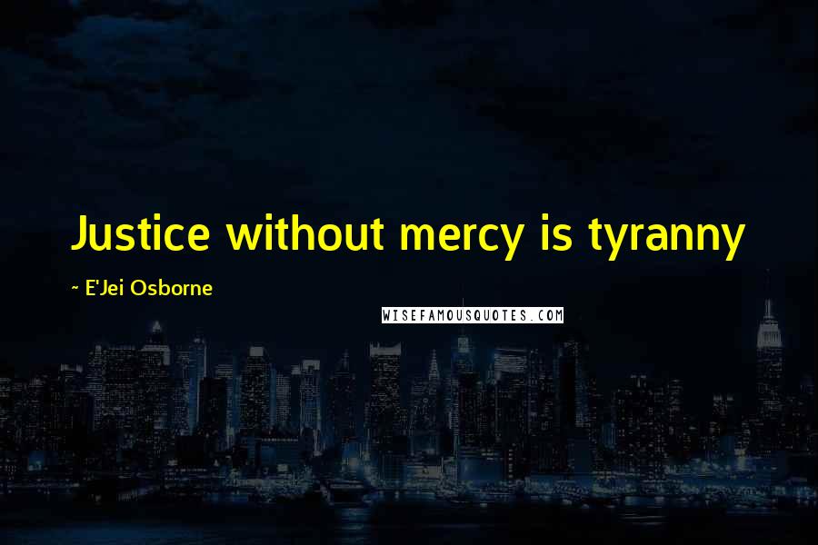 E'Jei Osborne Quotes: Justice without mercy is tyranny