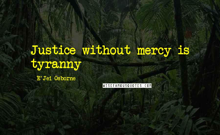 E'Jei Osborne Quotes: Justice without mercy is tyranny