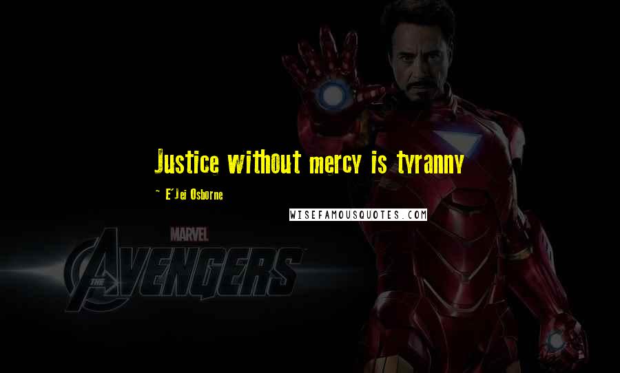 E'Jei Osborne Quotes: Justice without mercy is tyranny