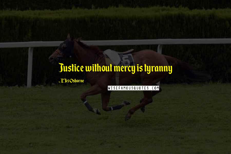 E'Jei Osborne Quotes: Justice without mercy is tyranny