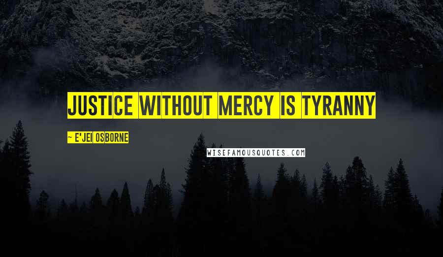 E'Jei Osborne Quotes: Justice without mercy is tyranny