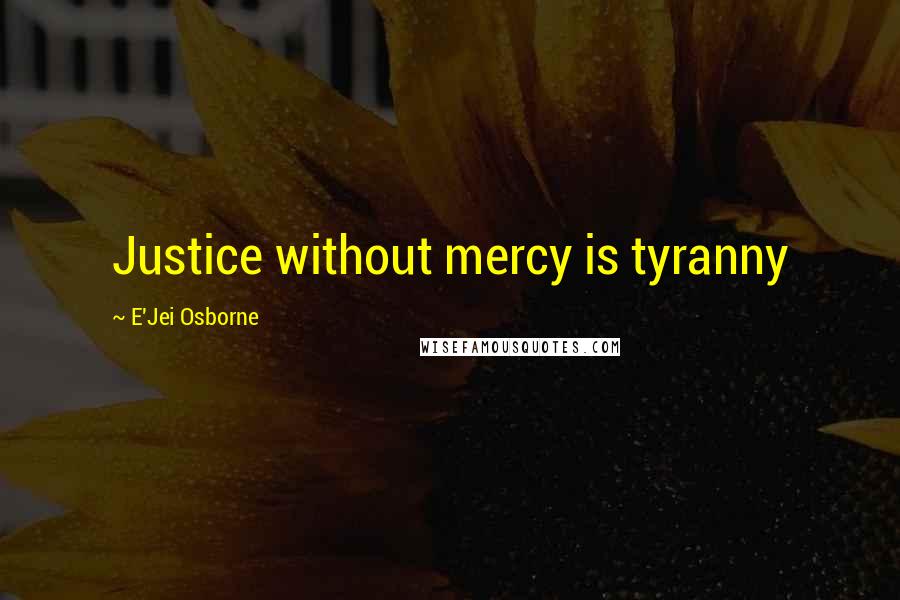 E'Jei Osborne Quotes: Justice without mercy is tyranny