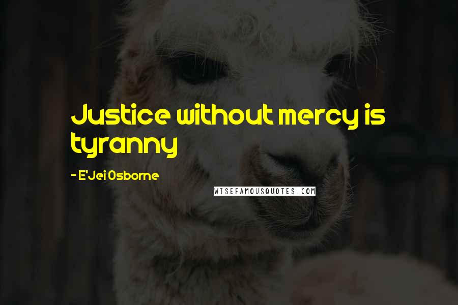 E'Jei Osborne Quotes: Justice without mercy is tyranny