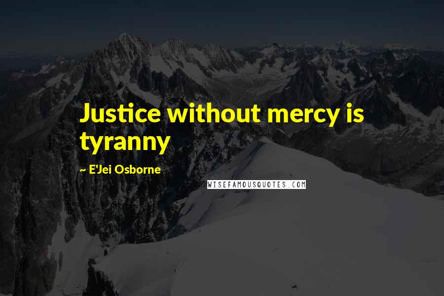 E'Jei Osborne Quotes: Justice without mercy is tyranny