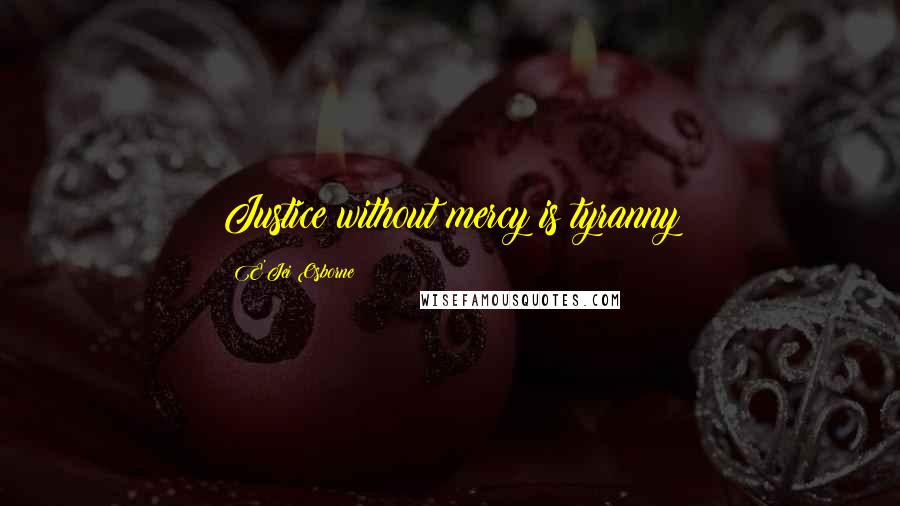 E'Jei Osborne Quotes: Justice without mercy is tyranny