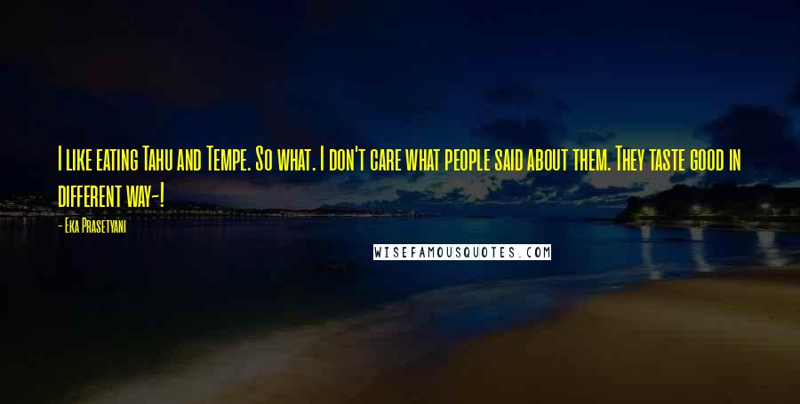 Eka Prasetyani Quotes: I like eating Tahu and Tempe. So what. I don't care what people said about them. They taste good in different way~!