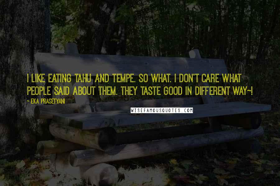 Eka Prasetyani Quotes: I like eating Tahu and Tempe. So what. I don't care what people said about them. They taste good in different way~!