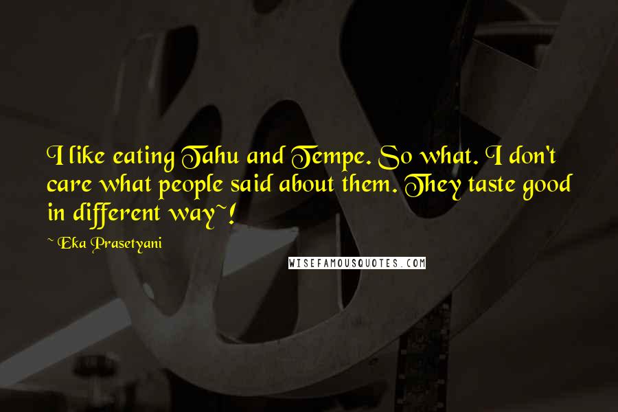 Eka Prasetyani Quotes: I like eating Tahu and Tempe. So what. I don't care what people said about them. They taste good in different way~!