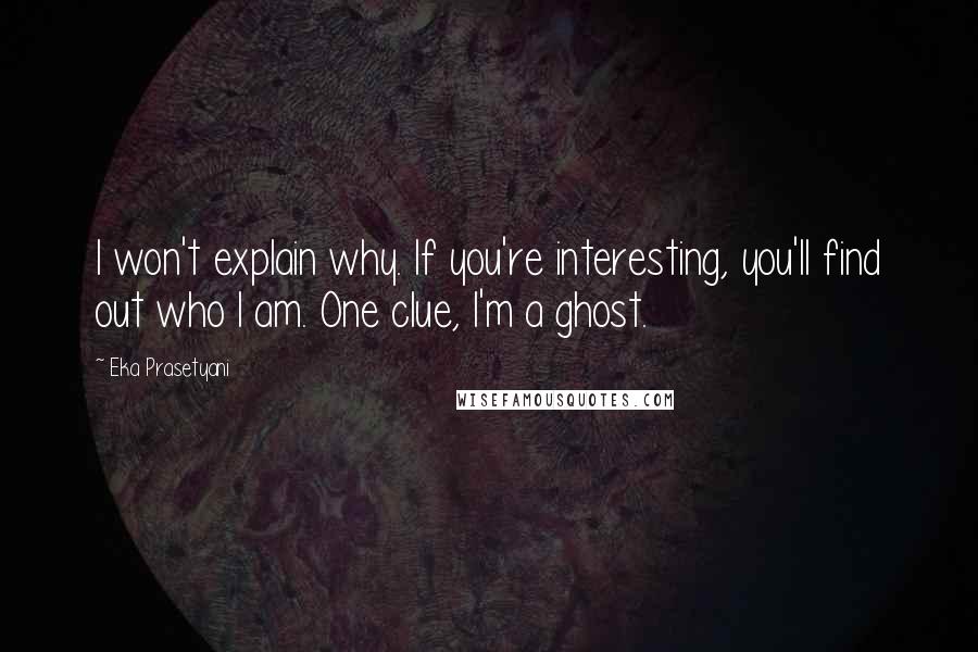 Eka Prasetyani Quotes: I won't explain why. If you're interesting, you'll find out who I am. One clue, I'm a ghost.