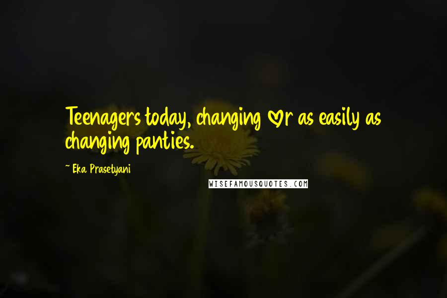 Eka Prasetyani Quotes: Teenagers today, changing lover as easily as changing panties.