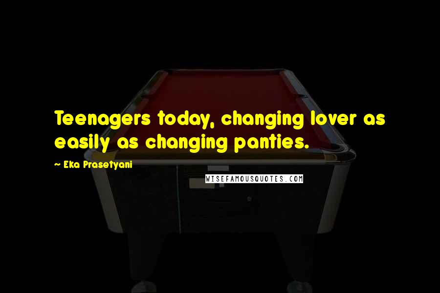 Eka Prasetyani Quotes: Teenagers today, changing lover as easily as changing panties.