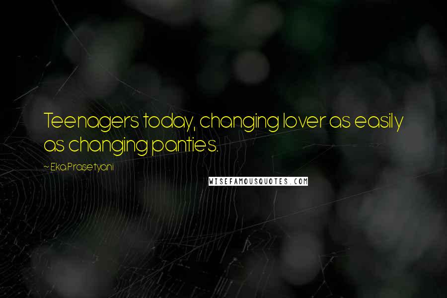 Eka Prasetyani Quotes: Teenagers today, changing lover as easily as changing panties.