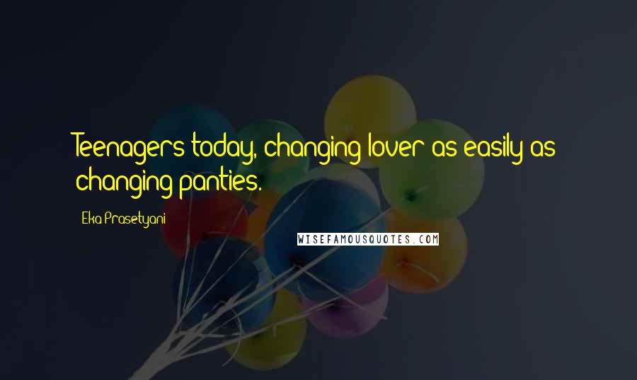 Eka Prasetyani Quotes: Teenagers today, changing lover as easily as changing panties.
