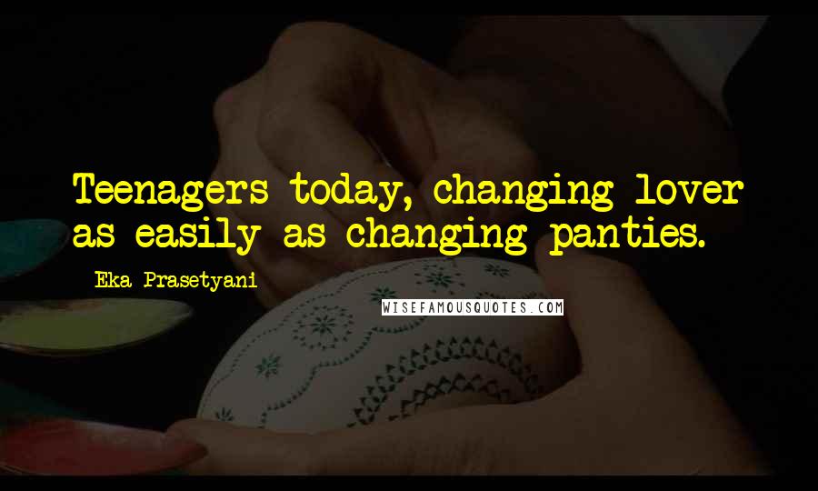 Eka Prasetyani Quotes: Teenagers today, changing lover as easily as changing panties.