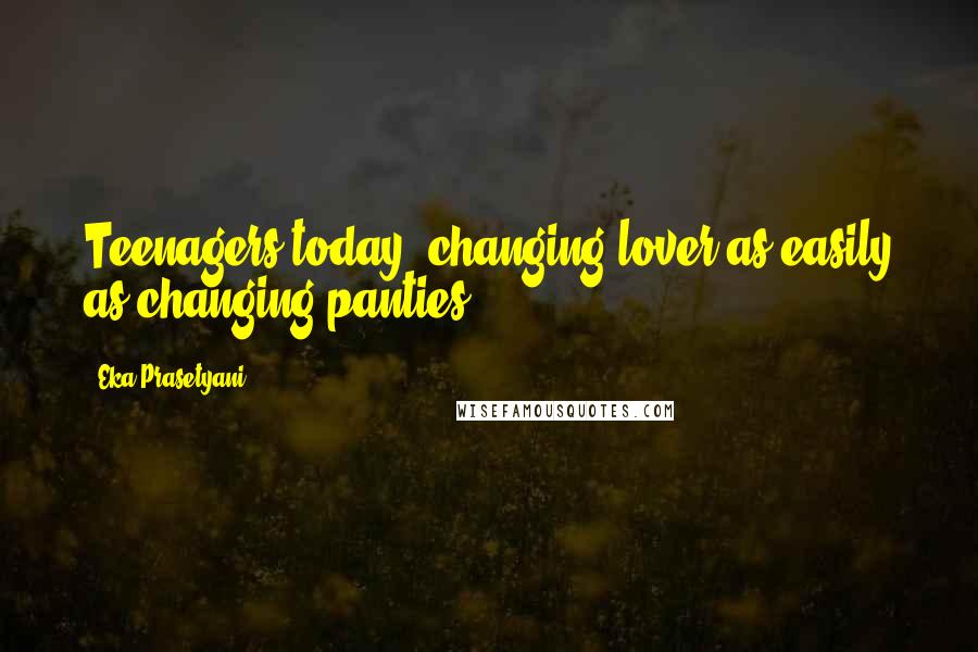 Eka Prasetyani Quotes: Teenagers today, changing lover as easily as changing panties.