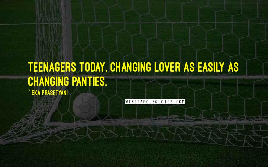 Eka Prasetyani Quotes: Teenagers today, changing lover as easily as changing panties.