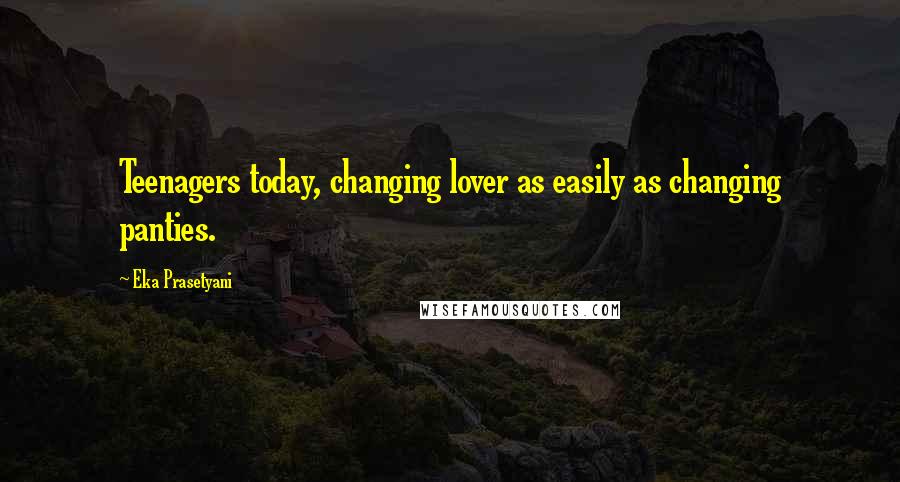 Eka Prasetyani Quotes: Teenagers today, changing lover as easily as changing panties.