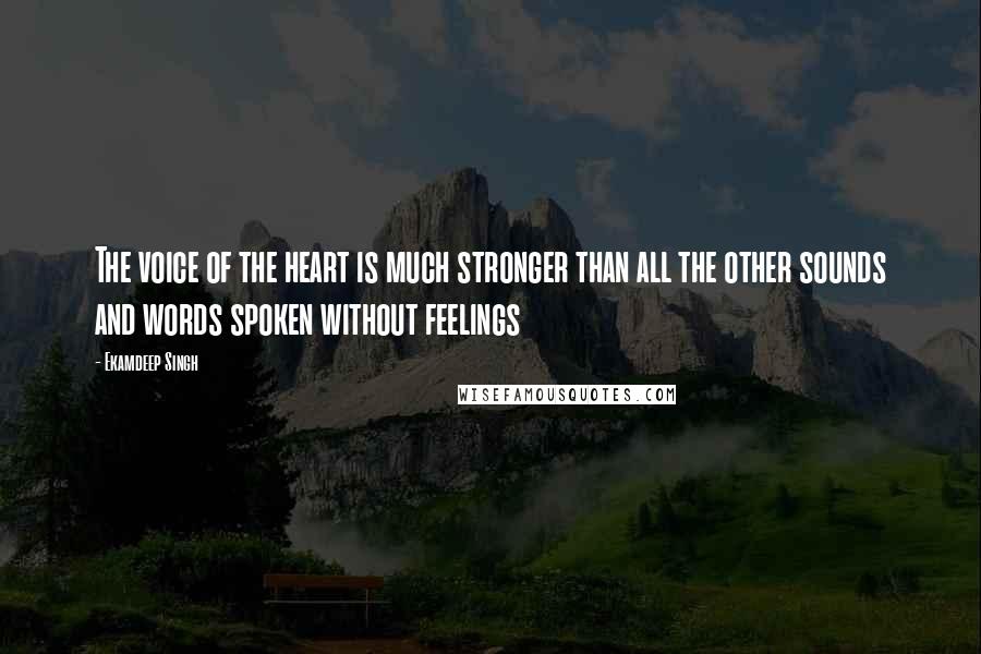 Ekamdeep Singh Quotes: The voice of the heart is much stronger than all the other sounds and words spoken without feelings